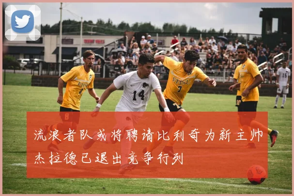 流浪者队或将聘请比利奇为新主帅杰拉德已退出竞争行列