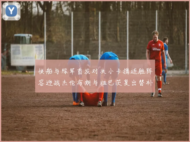 快船与绿军首发对决小卡携连胜阵容迎战杰伦布朗与祖巴茨复出替补阵容