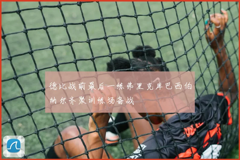 德比战前最后一练弗里克库巴西伯纳尔齐聚训练场备战