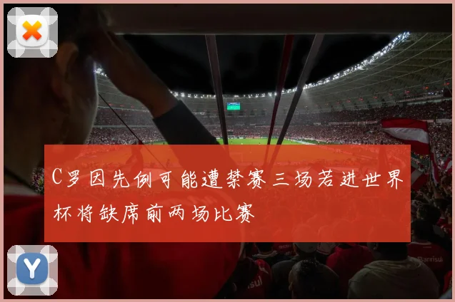 C罗因先例可能遭禁赛三场若进世界杯将缺席前两场比赛