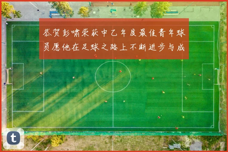 恭贺彭啸荣获中乙年度最佳青年球员愿他在足球之路上不断进步与成长