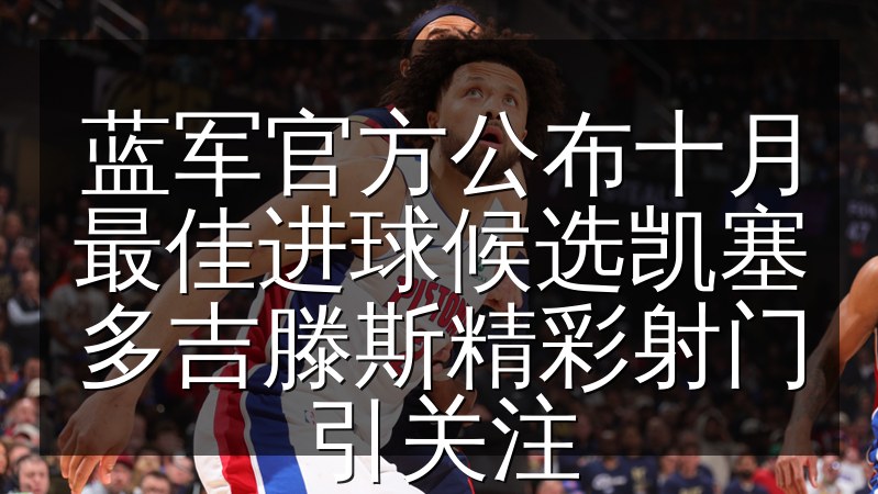蓝军官方公布十月最佳进球候选凯塞多吉滕斯精彩射门引关注